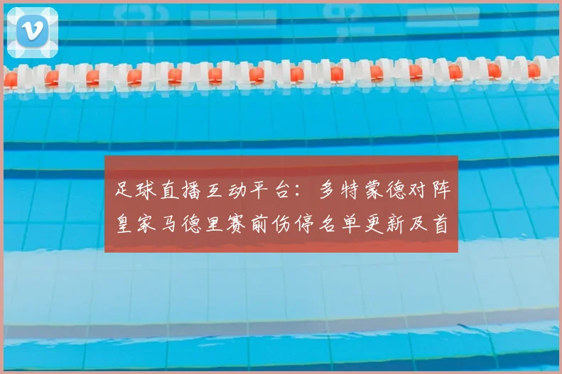 足球直播互动平台：多特蒙德对阵皇家马德里赛前伤停名单更新及首发预测