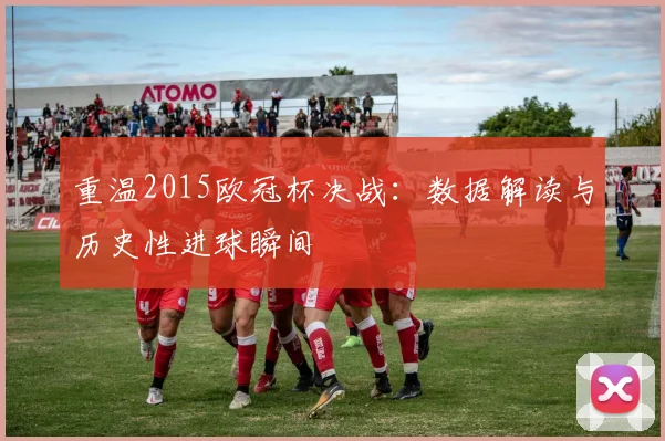 重温2015欧冠杯决战：数据解读与历史性进球瞬间