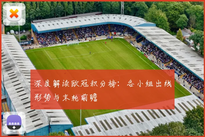 深度解读欧冠积分榜：各小组出线形势与末轮前瞻