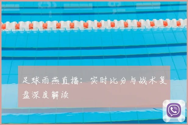 足球雨燕直播：实时比分与战术复盘深度解读