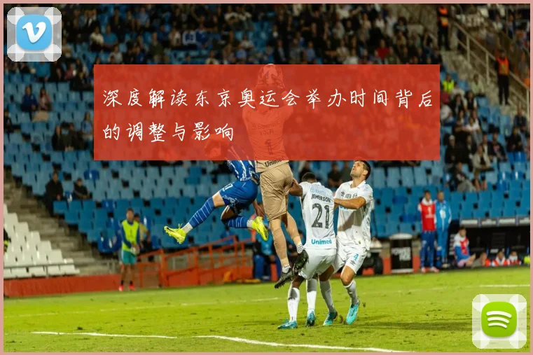 深度解读东京奥运会举办时间背后的调整与影响