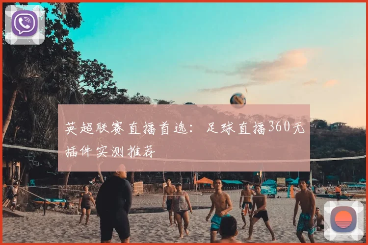 英超联赛直播首选：足球直播360无插件实测推荐