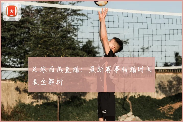 足球雨燕直播：最新赛事转播时间表全解析